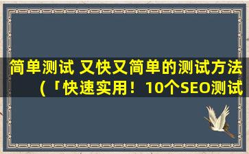 简单测试 又快又简单的测试方法(「快速实用！10个SEO测试工具助力网站排名提升」)